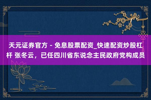 天元证券官方 - 免息股票配资_快速配资炒股杠杆 张冬云，已任四川省东说念主民政府党构成员