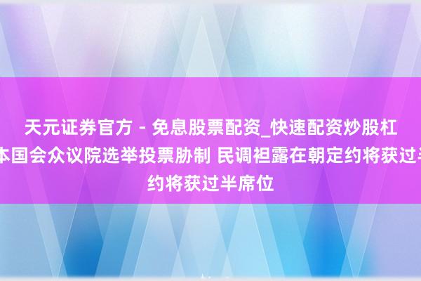 天元证券官方 - 免息股票配资_快速配资炒股杠杆 日本国会众议院选举投票胁制 民调袒露在朝定约将获过半席位