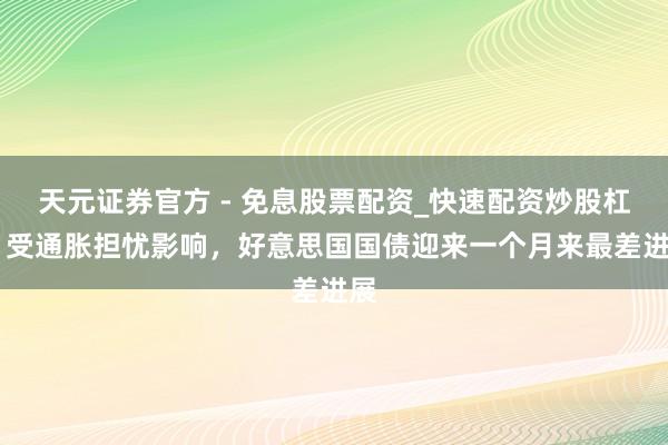 天元证券官方 - 免息股票配资_快速配资炒股杠杆 受通胀担忧影响，好意思国国债迎来一个月来最差进展